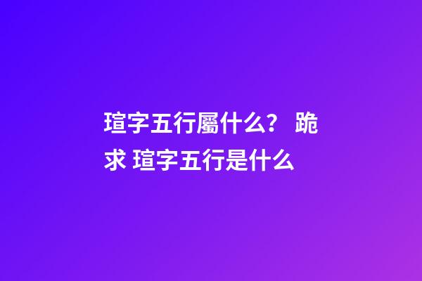 瑄字五行屬什么？ 跪求 瑄字五行是什么-第1張-觀點-玄機派
